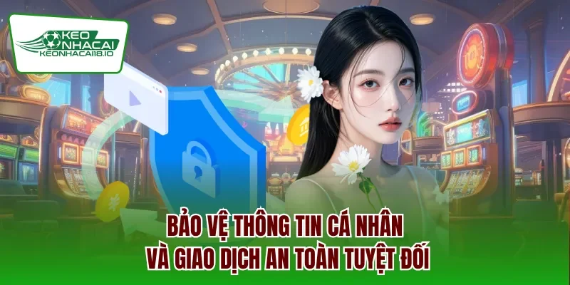 Bảo vệ thông tin cá nhân và giao dịch an toàn tuyệt đối