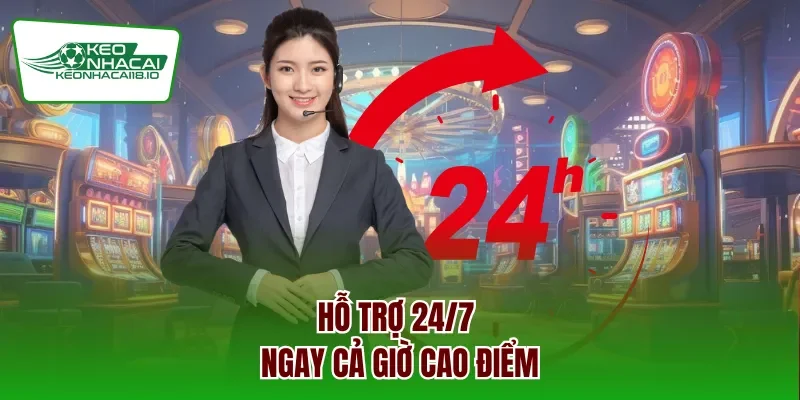 Hỗ trợ 24/7 ngay cả giờ cao điểm