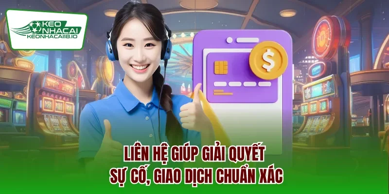 Liên hệ giúp giải quyết sự cố, giao dịch chuẩn xác